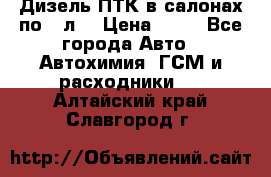 Дизель ПТК в салонах по20 л. › Цена ­ 30 - Все города Авто » Автохимия, ГСМ и расходники   . Алтайский край,Славгород г.